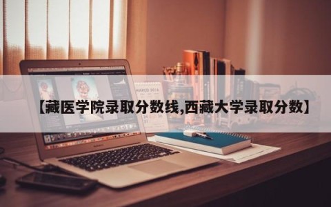 【藏医学院录取分数线,西藏大学录取分数】