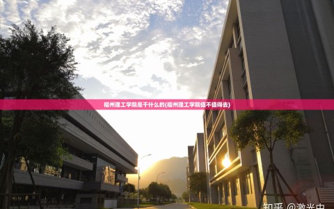 福州理工学院是干什么的(福州理工学院值不值得去)