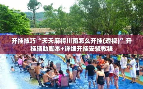 开挂技巧“天天麻将川南怎么开挂(透视)”开挂辅助脚本+详细开挂安装教程