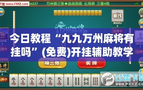 今日教程“九九万州麻将有挂吗”(免费)开挂辅助教学(最新辅助开挂教程)