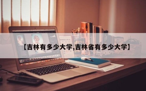 【吉林有多少大学,吉林省有多少大学】