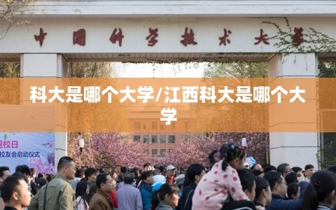 科大是哪个大学/江西科大是哪个大学