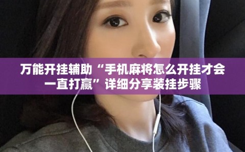 万能开挂辅助“手机麻将怎么开挂才会一直打赢”详细分享装挂步骤