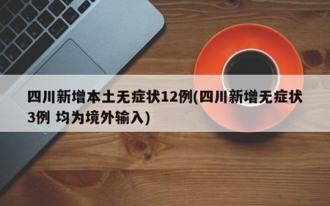 四川新增本土无症状12例(四川新增无症状3例 均为境外输入)