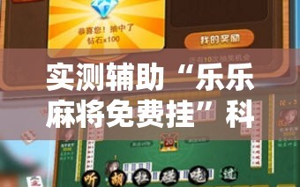 实测辅助“乐乐麻将免费挂”科技辅助神器手机版