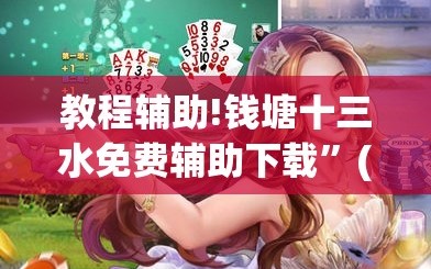 教程辅助!钱塘十三水免费辅助下载”(透视)其实确实有挂