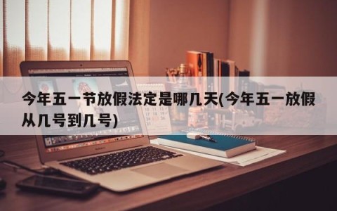 今年五一节放假法定是哪几天(今年五一放假从几号到几号)
