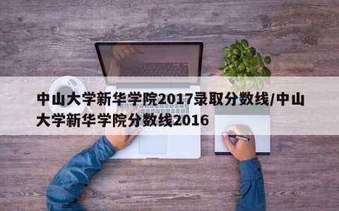 中山大学新华学院2017录取分数线/中山大学新华学院分数线2016