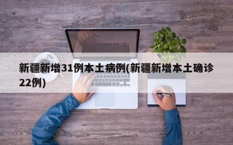 新疆新增31例本土病例(新疆新增本土确诊22例)