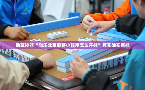 助赢神器“微乐北京麻将小程序怎么开挂”其实确实有挂
