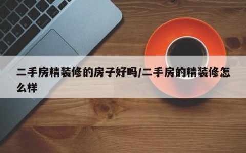 二手房精装修的房子好吗/二手房的精装修怎么样