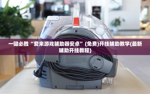 一键必胜“爱来游戏辅助器安卓”(免费)开挂辅助教学(最新辅助开挂教程)
