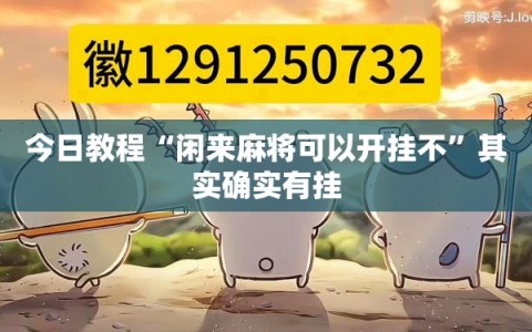 今日教程“闲来麻将可以开挂不”其实确实有挂