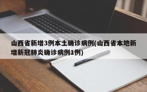 山西省新增3例本土确诊病例(山西省本地新增新冠肺炎确诊病例1例)