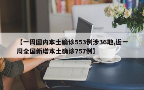 【一周国内本土确诊553例涉36地,近一周全国新增本土确诊757例】