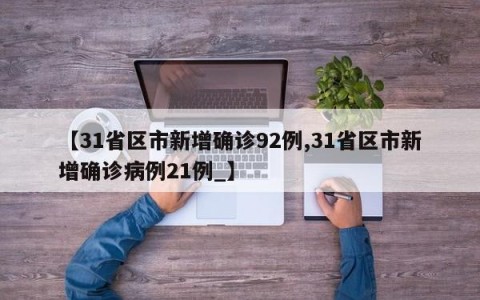 【31省区市新增确诊92例,31省区市新增确诊病例21例_】