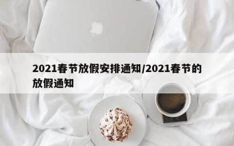 2021春节放假安排通知/2021春节的放假通知