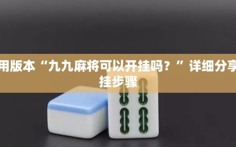 可用版本“九九麻将可以开挂吗？”详细分享装挂步骤