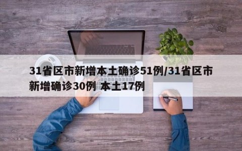 31省区市新增本土确诊51例/31省区市新增确诊30例 本土17例