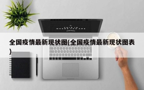 全国疫情最新现状图(全国疫情最新现状图表)