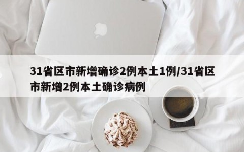 31省区市新增确诊2例本土1例/31省区市新增2例本土确诊病例