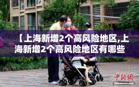 【上海新增2个高风险地区,上海新增2个高风险地区有哪些】
