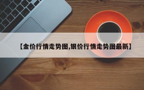 【金价行情走势图,银价行情走势图最新】