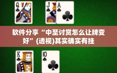 软件分享“中至讨赏怎么让牌变好”(透视)其实确实有挂