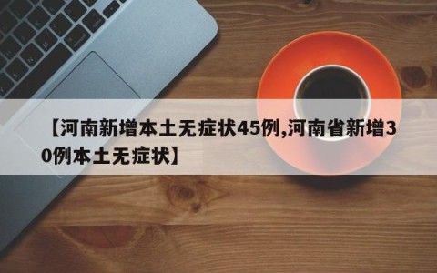 【河南新增本土无症状45例,河南省新增30例本土无症状】
