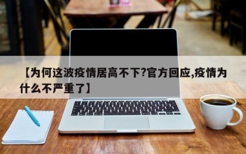 【为何这波疫情居高不下?官方回应,疫情为什么不严重了】