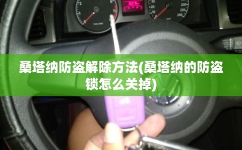 桑塔纳防盗解除方法(桑塔纳的防盗锁怎么关掉)