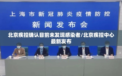北京疾控确认目前未发现感染者/北京疾控中心最新发布