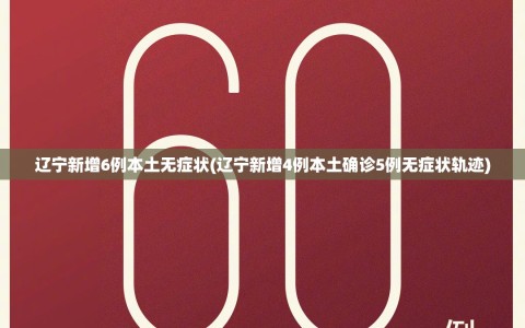 辽宁新增6例本土无症状(辽宁新增4例本土确诊5例无症状轨迹)