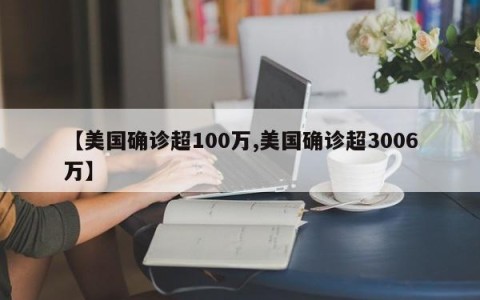 【美国确诊超100万,美国确诊超3006万】