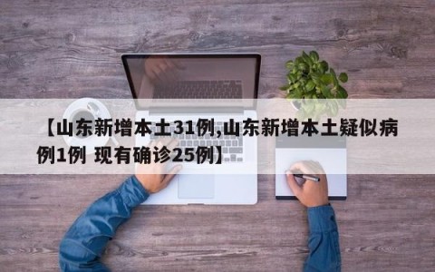 【山东新增本土31例,山东新增本土疑似病例1例 现有确诊25例】
