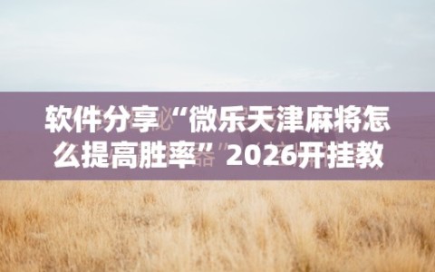 软件分享“微乐天津麻将怎么提高胜率”2026开挂教程步骤