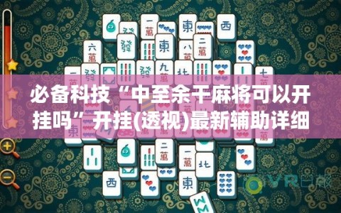 必备科技“中至余干麻将可以开挂吗”开挂(透视)最新辅助详细