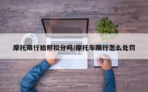 摩托限行拍照扣分吗/摩托车限行怎么处罚