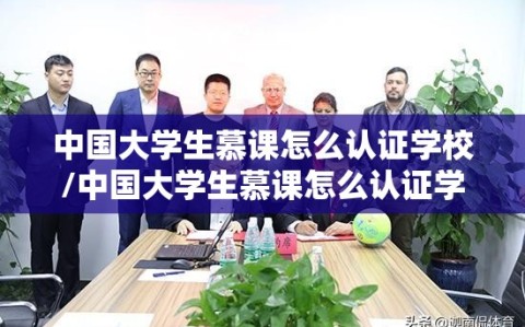 中国大学生慕课怎么认证学校/中国大学生慕课怎么认证学校的
