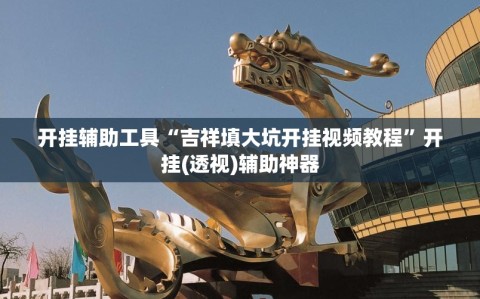 开挂辅助工具“吉祥填大坑开挂视频教程”开挂(透视)辅助神器