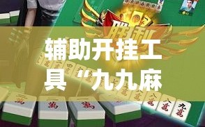 辅助开挂工具“九九麻将挂免费无病毒”开挂(透视)辅助神器