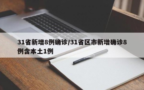 31省新增8例确诊/31省区市新增确诊8例含本土1例