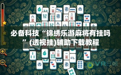 必备科技“锦绣乐游麻将有挂吗”(透视挂)辅助下载教程