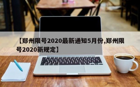 【郑州限号2020最新通知5月份,郑州限号2020新规定】
