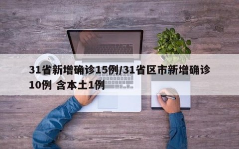 31省新增确诊15例/31省区市新增确诊10例 含本土1例