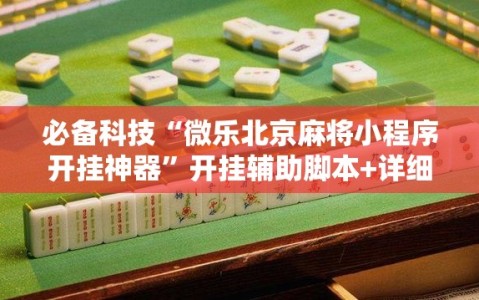 必备科技“微乐北京麻将小程序开挂神器”开挂辅助脚本+详细开挂安装教程