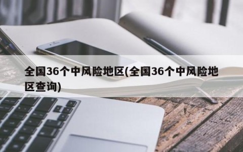 全国36个中风险地区(全国36个中风险地区查询)