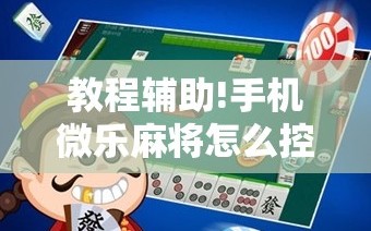 教程辅助!手机微乐麻将怎么控制输赢”原来可以开挂
