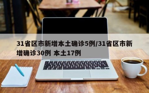 31省区市新增本土确诊5例/31省区市新增确诊30例 本土17例