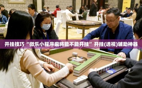 开挂技巧“微乐小程序麻将能不能开挂”开挂(透视)辅助神器